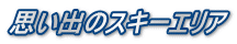 思い出のスキーエリア